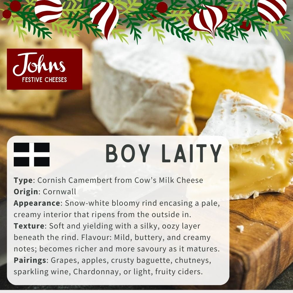Boy Laity Rich, full-flavoured, and beautifully balanced. A soft cheese with character that pairs wonderfully with fruit and crusty bread.