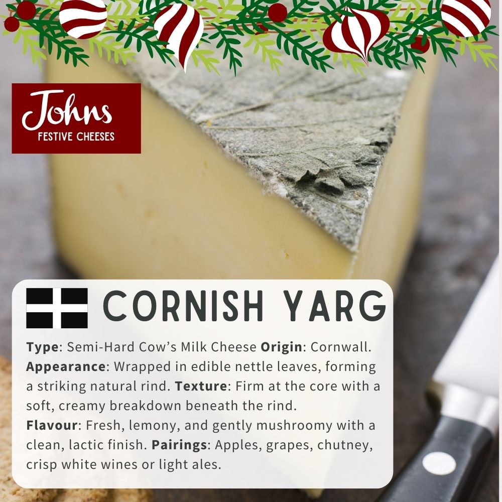 Cornish Yarg Wrapped in nettles, this semi-hard cheese is firm yet creamy beneath the rind, with a fresh, lemony, and slightly mushroomy flavour — both eye-catching and delicious.